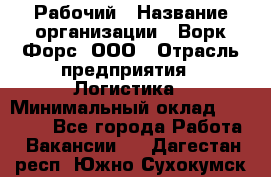 Рабочий › Название организации ­ Ворк Форс, ООО › Отрасль предприятия ­ Логистика › Минимальный оклад ­ 26 000 - Все города Работа » Вакансии   . Дагестан респ.,Южно-Сухокумск г.